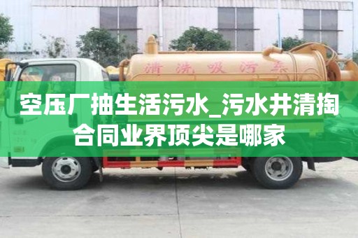 空压厂抽生活污水_污水井清掏合同业界顶尖是哪家