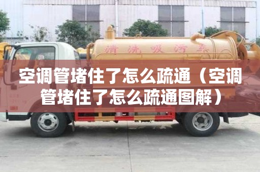 空调管堵住了怎么疏通（空调管堵住了怎么疏通图解）