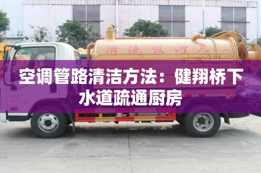 空调管路清洁方法：健翔桥下水道疏通厨房
