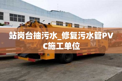 站岗台抽污水_修复污水管PVC施工单位