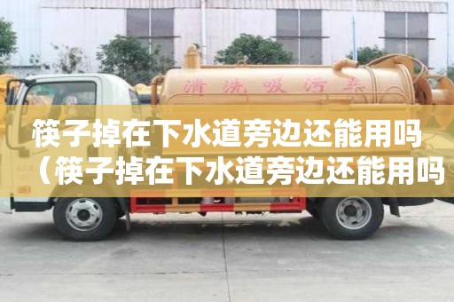 筷子掉在下水道旁边还能用吗（筷子掉在下水道旁边还能用吗视频）