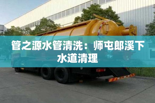 管之源水管清洗：师屯郎溪下水道清理