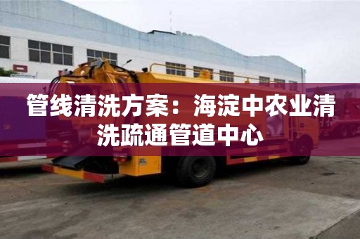 管线清洗方案：海淀中农业清洗疏通管道中心