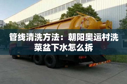 管线清洗方法：朝阳奥运村洗菜盆下水怎么拆