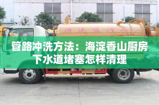 管路冲洗方法：海淀香山厨房下水道堵塞怎样清理