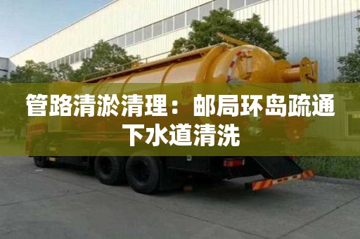 管路清淤清理：邮局环岛疏通下水道清洗