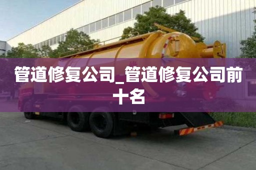 管道修复公司_管道修复公司前十名