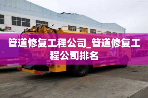 管道修复工程公司_管道修复工程公司排名