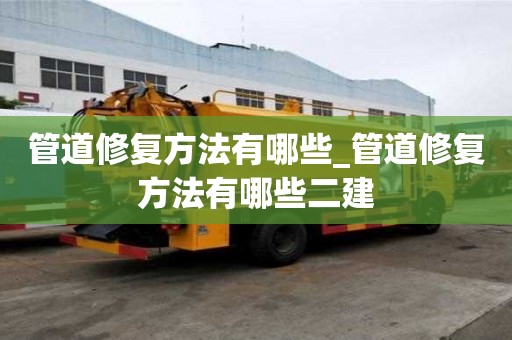 管道修复方法有哪些_管道修复方法有哪些二建