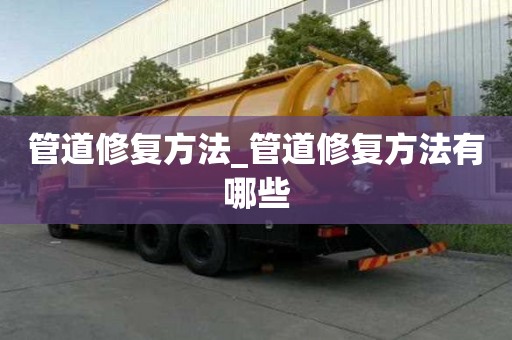 管道修复方法_管道修复方法有哪些