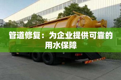 管道修复：为企业提供可靠的用水保障