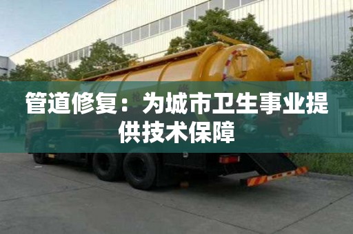 管道修复：为城市卫生事业提供技术保障
