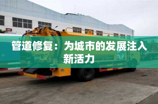 管道修复：为城市的发展注入新活力