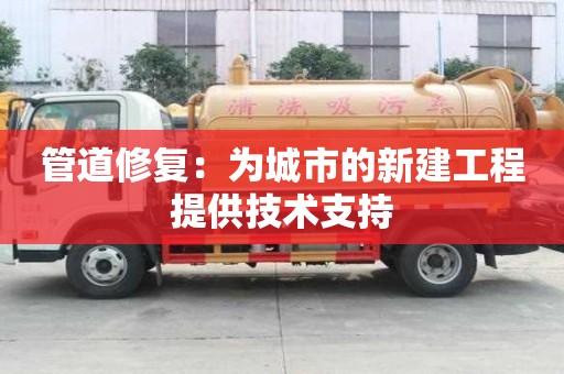 管道修复：为城市的新建工程提供技术支持