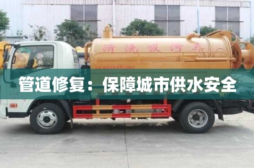 管道修复：保障城市供水安全