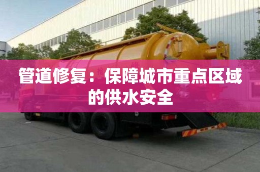 管道修复:保障城市重点区域的供水安全 管道修复:保障城市重点区域的供水安全