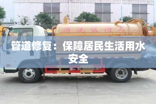 管道修复：保障居民生活用水安全