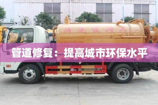 管道修复：提高城市环保水平