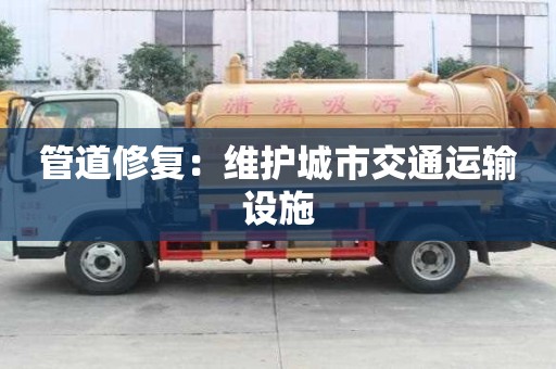 管道修复：维护城市交通运输设施