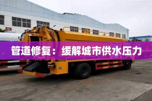 管道修复:缓解城市供水压力 管道修复:缓解城市供水压力