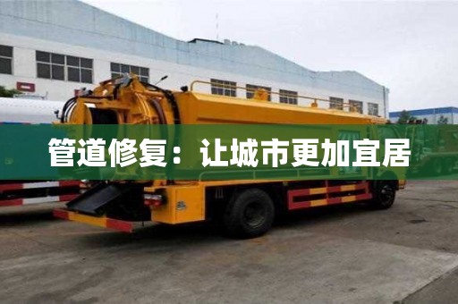 管道修复:让城市更加宜居 管道修复:让城市更加宜居