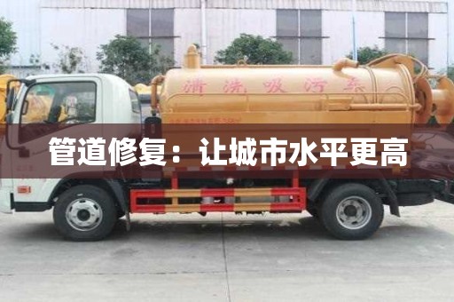 管道修复:让城市水平更高 管道修复:让城市水平更高