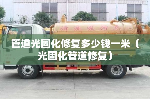 管道光固化修复多少钱一米（光固化管道修复）