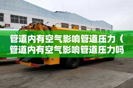 管道内有空气影响管道压力（管道内有空气影响管道压力吗）