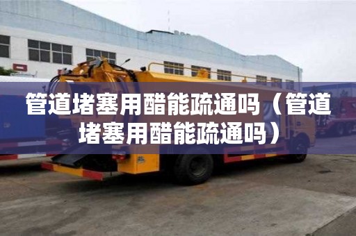 管道堵塞用醋能疏通吗（管道堵塞用醋能疏通吗）