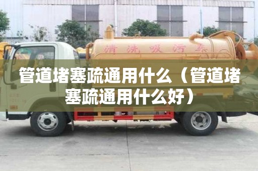 管道堵塞疏通用什么（管道堵塞疏通用什么好）