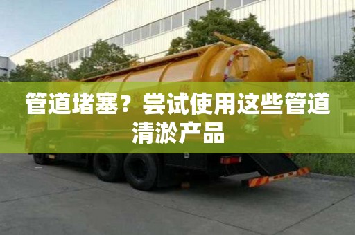 管道堵塞?尝试使用这些管道清淤产品 管道堵塞?尝试使用这些管道清淤产品