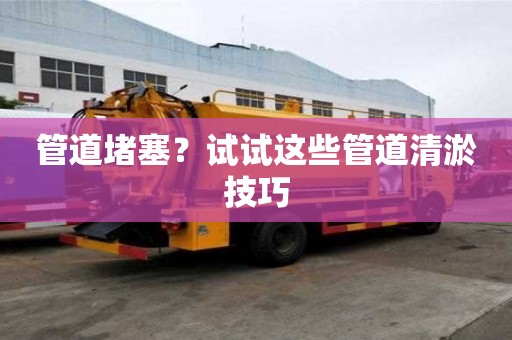 管道堵塞?试试这些管道清淤技巧 管道堵塞?试试这些管道清淤技巧