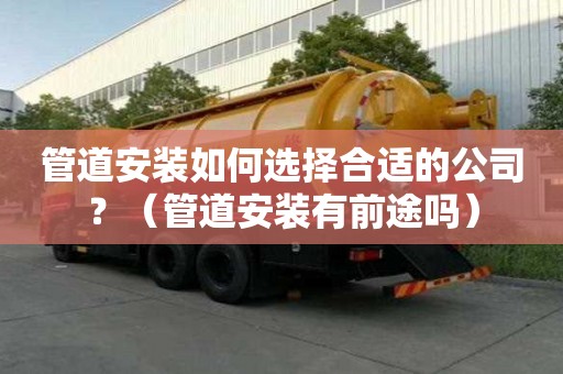 管道安装如何选择合适的公司？（管道安装有前途吗）
