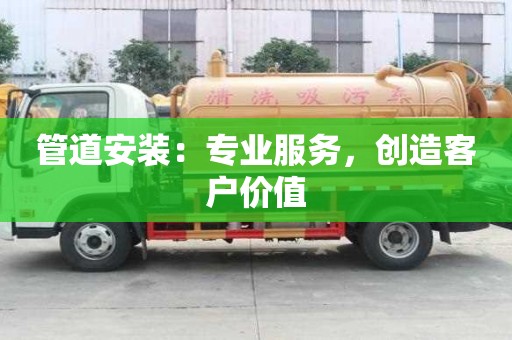 管道安装:专业服务,创造客户价值 管道安装:专业服务,创造客户价值