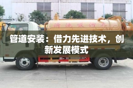 管道安装：借力先进技术，创新发展模式