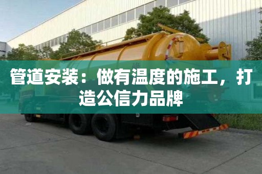 管道安装:做有温度的施工,打造公信力品牌 管道安装:做有温度的施工,打造公信力品牌