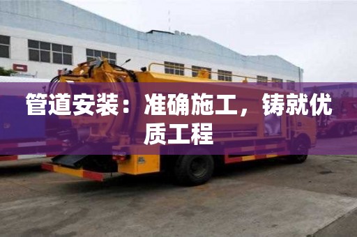 管道安装:准确施工,铸就优质工程 管道安装:准确施工,铸就优质工程