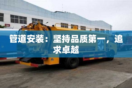 管道安装：坚持品质第一，追求卓越