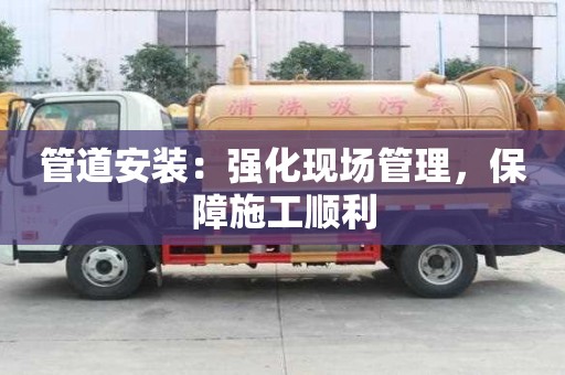 管道安装：强化现场管理，保障施工顺利