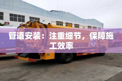 管道安装：注重细节，保障施工效率