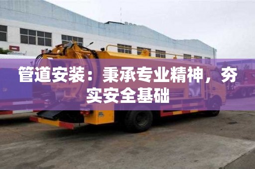 管道安装：秉承专业精神，夯实安全基础