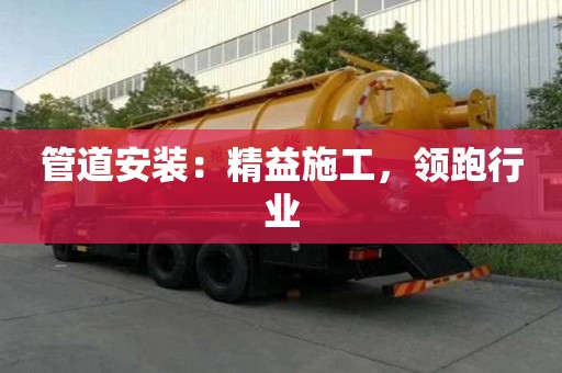 管道安装：精益施工，领跑行业