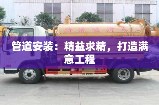管道安装：精益求精，打造满意工程