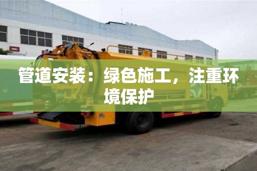 管道安装：绿色施工，注重环境保护