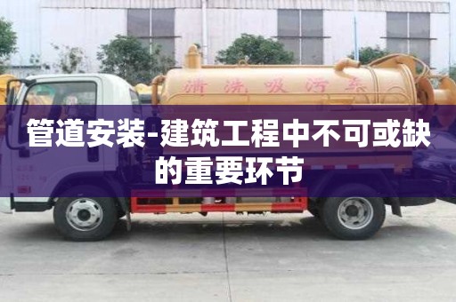 管道安装-建筑工程中不可或缺的重要环节