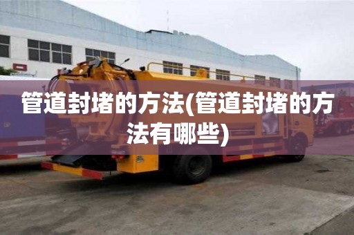 管道封堵的方法(管道封堵的方法有哪些)