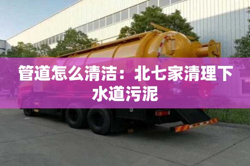 管道怎么清洁：北七家清理下水道污泥