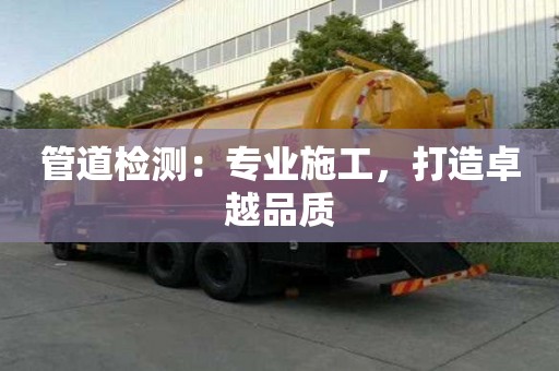 管道检测：专业施工，打造卓越品质