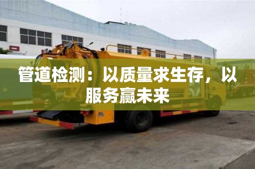 管道检测：以质量求生存，以服务赢未来