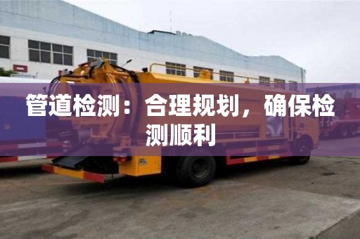 管道检测：合理规划，确保检测顺利